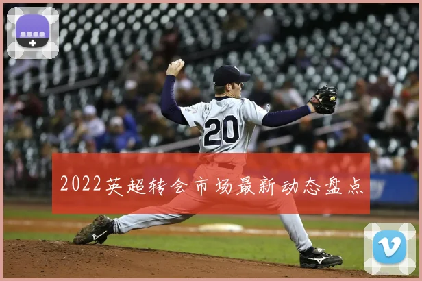 2022英超转会市场最新动态盘点