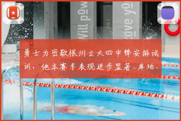 勇士为密歇根州立大四中锋安排试训，他本赛季表现进步显著_库珀_新秀球员_防守