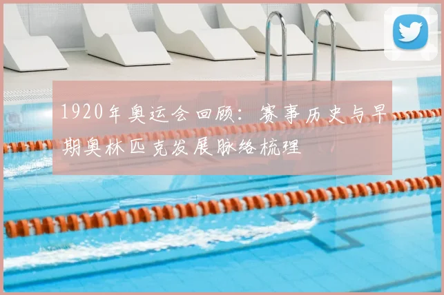 1920年奥运会回顾：赛事历史与早期奥林匹克发展脉络梳理