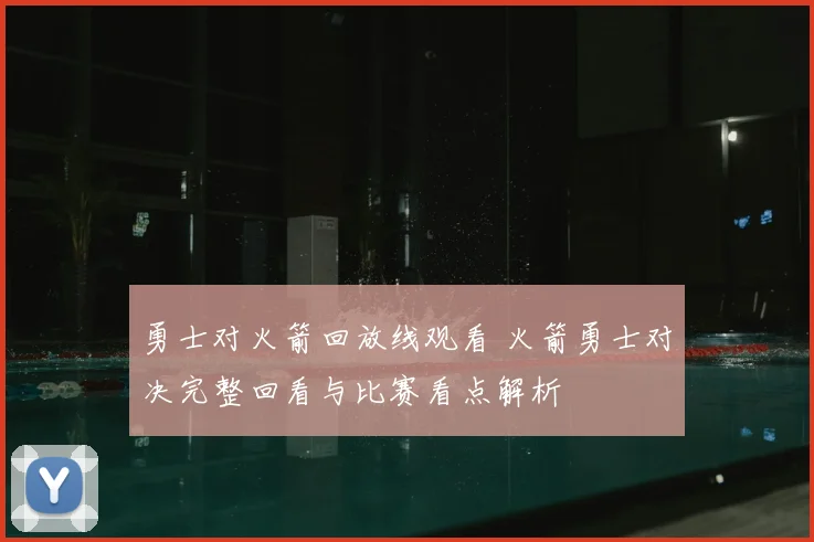 勇士对火箭回放线观看 火箭勇士对决完整回看与比赛看点解析