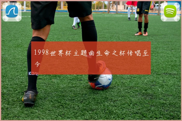 1998世界杯主题曲生命之杯传唱至今