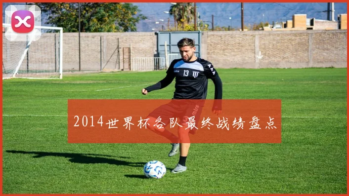 2014世界杯各队最终战绩盘点