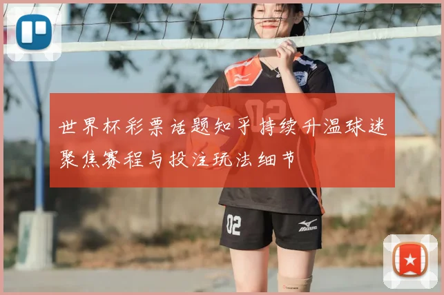 世界杯彩票话题知乎持续升温球迷聚焦赛程与投注玩法细节