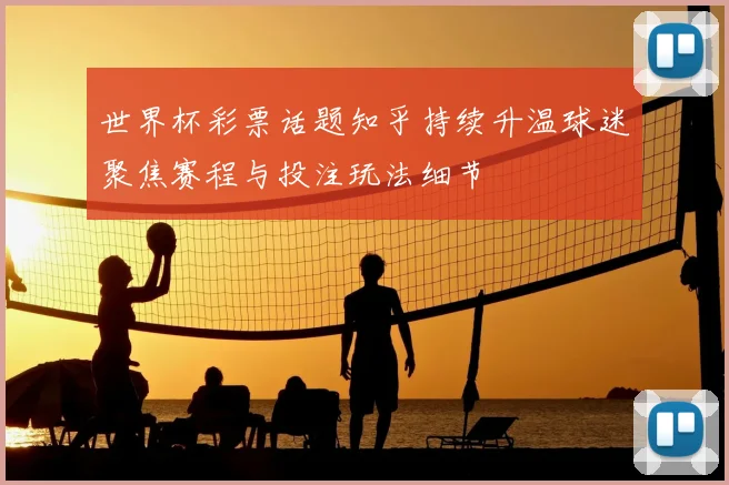 世界杯彩票话题知乎持续升温球迷聚焦赛程与投注玩法细节