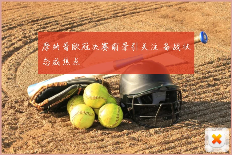 摩纳哥欧冠决赛前景引关注 备战状态成焦点