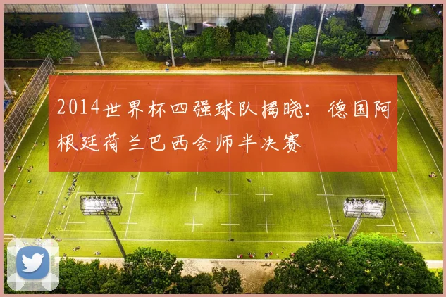 2014世界杯四强球队揭晓:德国阿根廷荷兰巴西会师半决赛