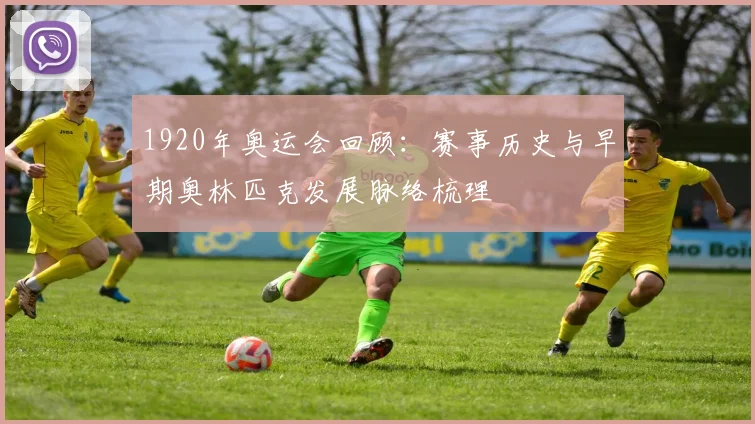 1920年奥运会回顾：赛事历史与早期奥林匹克发展脉络梳理