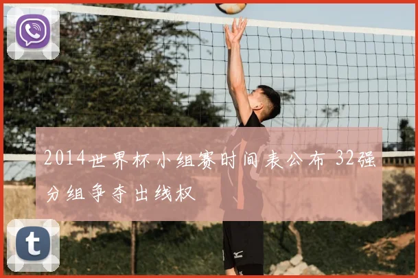 2014世界杯小组赛时间表公布 32强分组争夺出线权
