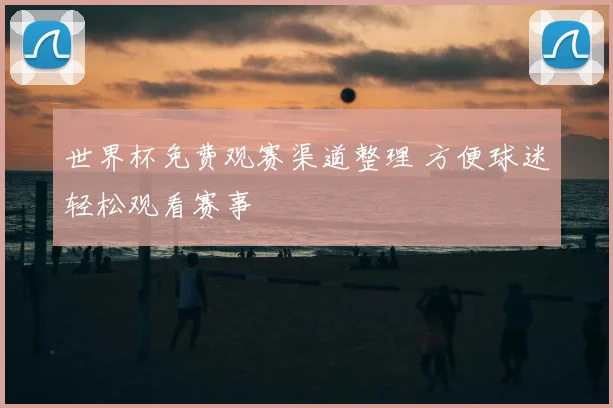 世界杯免费观赛渠道整理 方便球迷轻松观看赛事