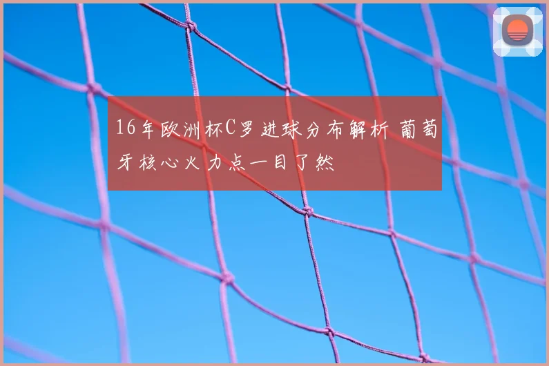 16年欧洲杯C罗进球分布解析 葡萄牙核心火力点一目了然