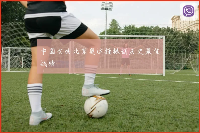 中国女曲北京奥运摘银创历史最佳战绩