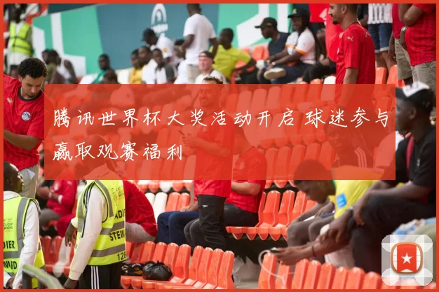 腾讯世界杯大奖活动开启 球迷参与赢取观赛福利