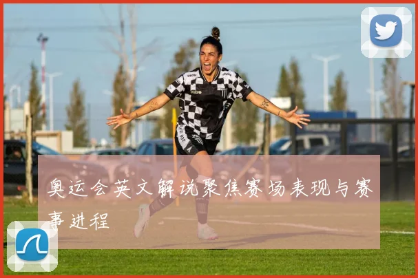 奥运会英文解说聚焦赛场表现与赛事进程