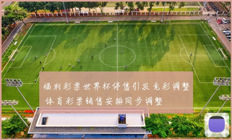 福利彩票世界杯停售引发竞彩调整 体育彩票销售安排同步调整