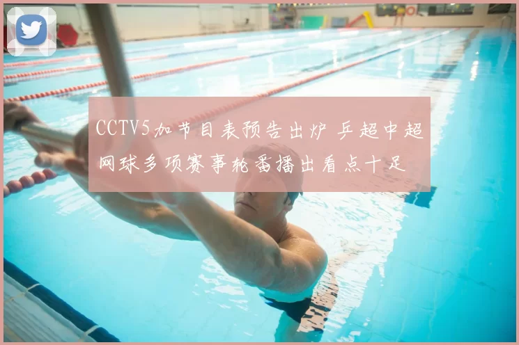 CCTV5加节目表预告出炉 乒超中超网球多项赛事轮番播出看点十足