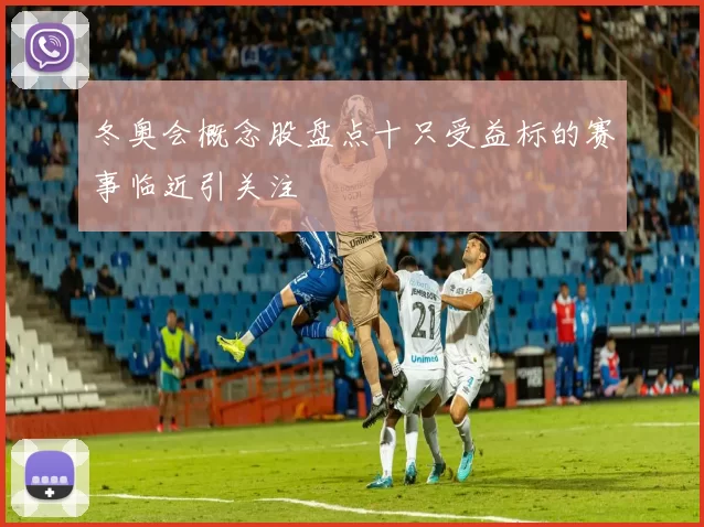 冬奥会概念股盘点十只受益标的赛事临近引关注