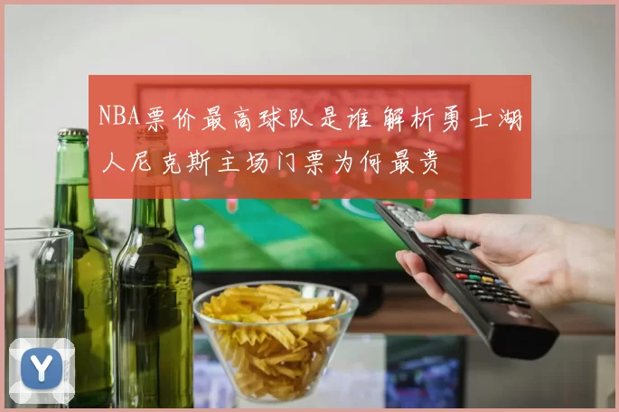 NBA票价最高球队是谁 解析勇士湖人尼克斯主场门票为何最贵