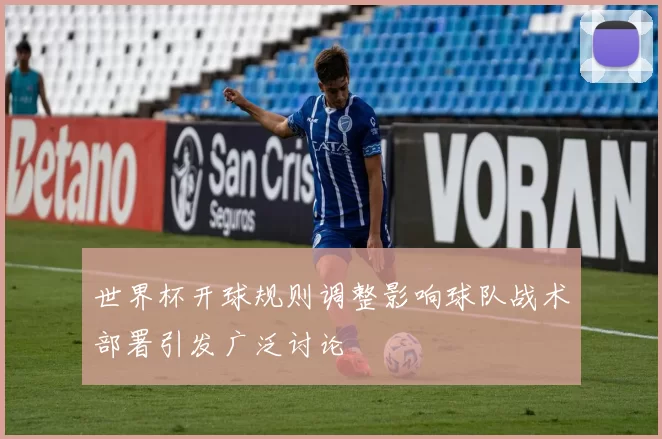 世界杯开球规则调整影响球队战术部署引发广泛讨论