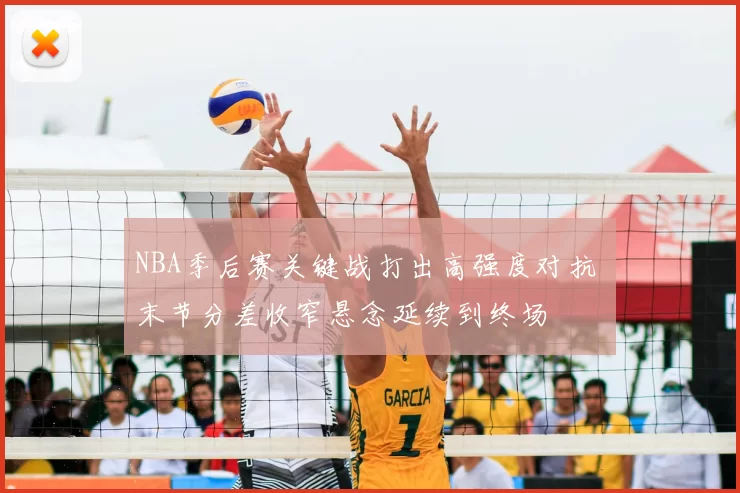 NBA季后赛关键战打出高强度对抗 末节分差收窄悬念延续到终场