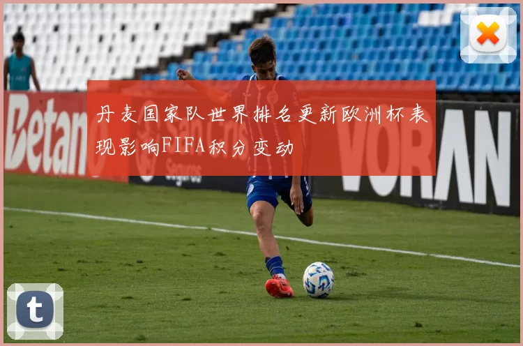 丹麦国家队世界排名更新欧洲杯表现影响FIFA积分变动