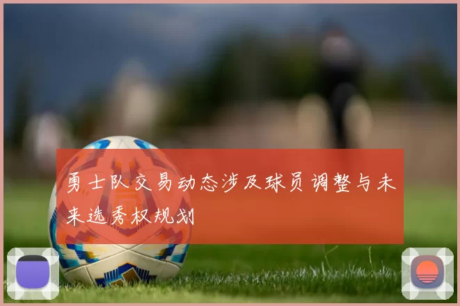 勇士队交易动态涉及球员调整与未来选秀权规划