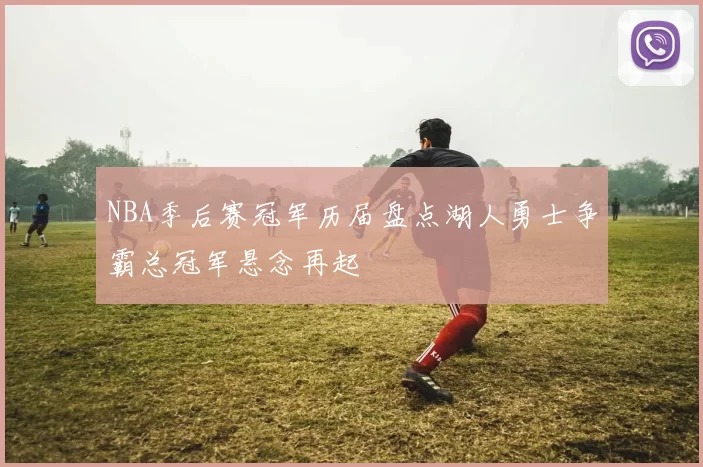 NBA季后赛冠军历届盘点湖人勇士争霸总冠军悬念再起