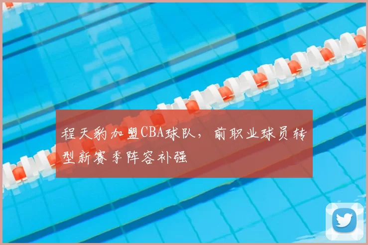 程天豹加盟CBA球队，前职业球员转型新赛季阵容补强