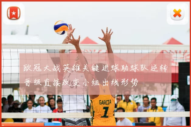 欧冠大战英雄关键进球助球队逆转晋级直接改变小组出线形势