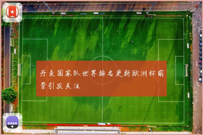 丹麦国家队世界排名更新欧洲杯前景引发关注