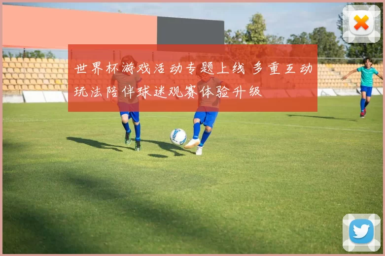 世界杯游戏活动专题上线 多重互动玩法陪伴球迷观赛体验升级