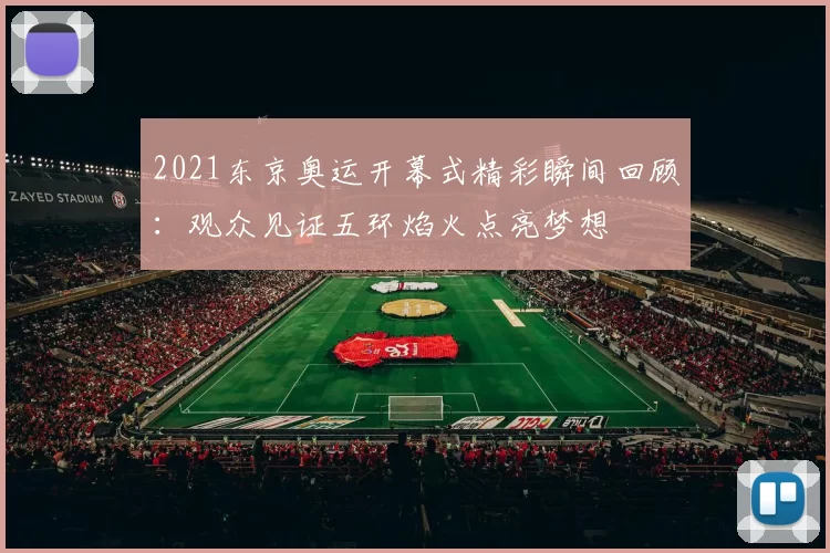 2021东京奥运开幕式精彩瞬间回顾：观众见证五环焰火点亮梦想