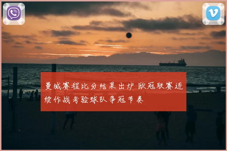 曼城赛程比分结果出炉 欧冠联赛连续作战考验球队争冠节奏