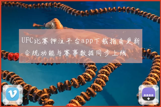 UFC比赛押注平台app下载指南更新 合规功能与赛事数据同步上线