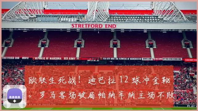 欧联生死战!迪巴拉 12 球冲金靴,罗马客场破局帕纳辛纳主场不败神话_顿涅茨克矿工_意甲_年轻人