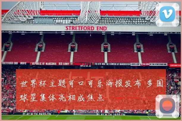 世界杯主题可口可乐海报发布 多国球星集体亮相成焦点