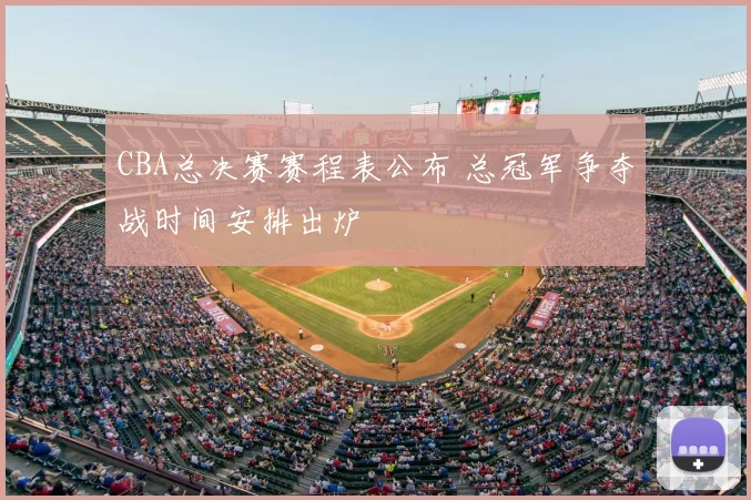 CBA总决赛赛程表公布 总冠军争夺战时间安排出炉