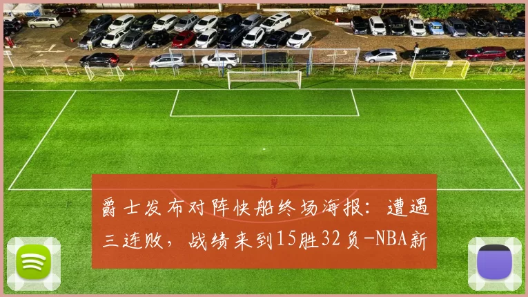 爵士发布对阵快船终场海报:遭遇三连败,战绩来到15胜32负-NBA新闻