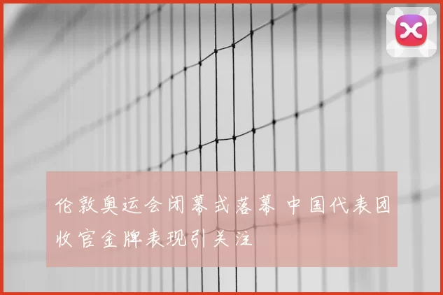 伦敦奥运会闭幕式落幕 中国代表团收官金牌表现引关注