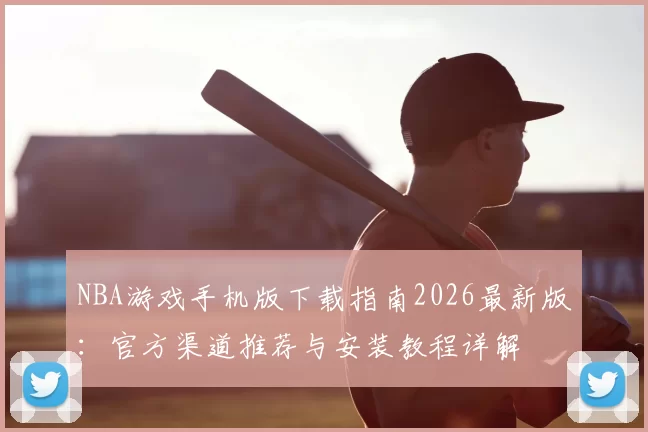 NBA游戏手机版下载指南2026最新版:官方渠道推荐与安装教程详解