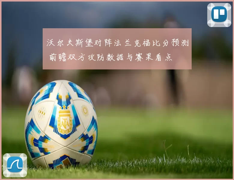 沃尔夫斯堡对阵法兰克福比分预测 前瞻双方攻防数据与赛果看点