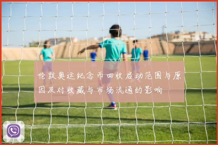 伦敦奥运纪念币回收启动范围与原因及对收藏与市场流通的影响