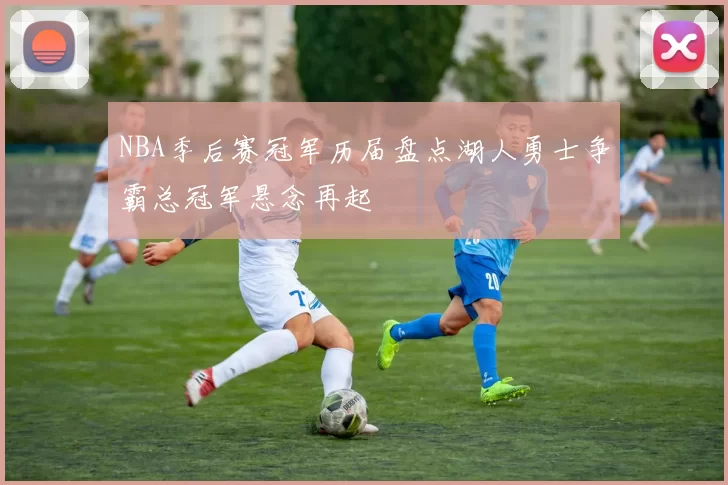 NBA季后赛冠军历届盘点湖人勇士争霸总冠军悬念再起