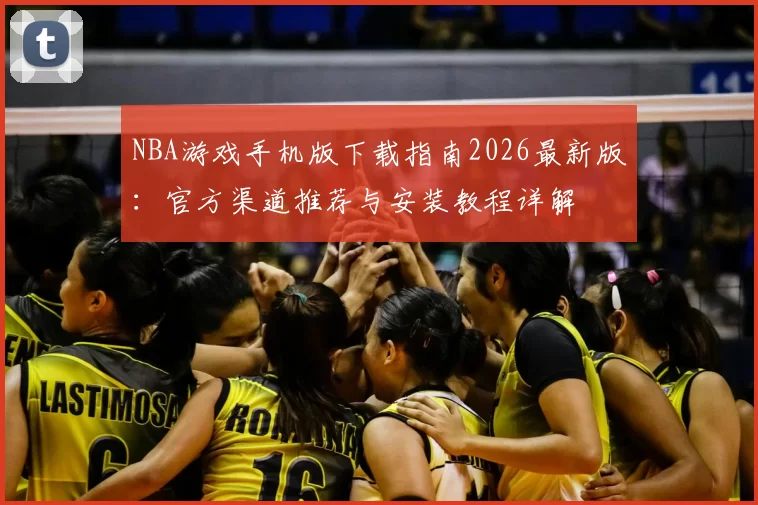NBA游戏手机版下载指南2026最新版：官方渠道推荐与安装教程详解