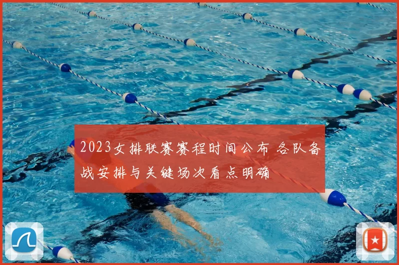 2023女排联赛赛程时间公布 各队备战安排与关键场次看点明确