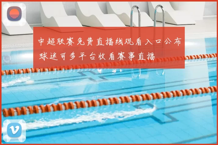 中超联赛免费直播线观看入口公布 球迷可多平台收看赛事直播