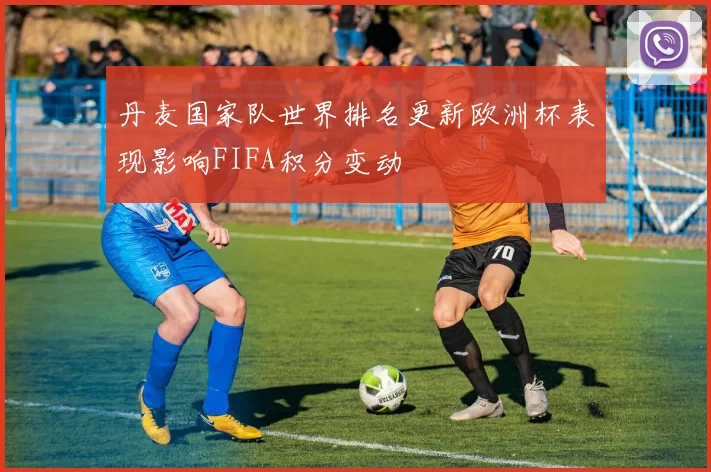 丹麦国家队世界排名更新欧洲杯表现影响FIFA积分变动