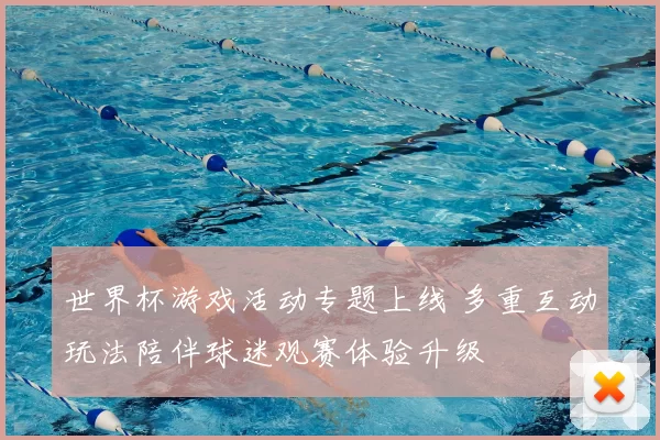 世界杯游戏活动专题上线 多重互动玩法陪伴球迷观赛体验升级