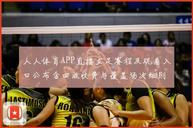 人人体育APP直播女足赛程及观看入口公布含回放收费与覆盖场次细则