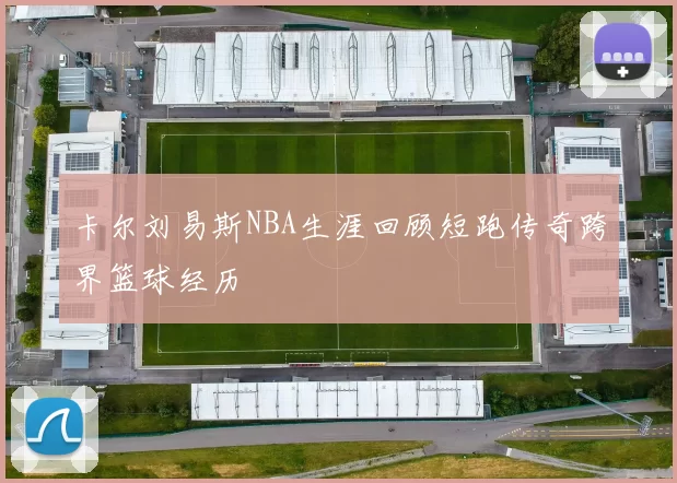 卡尔刘易斯NBA生涯回顾短跑传奇跨界篮球经历