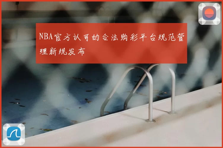 NBA官方认可的合法购彩平台规范管理新规发布